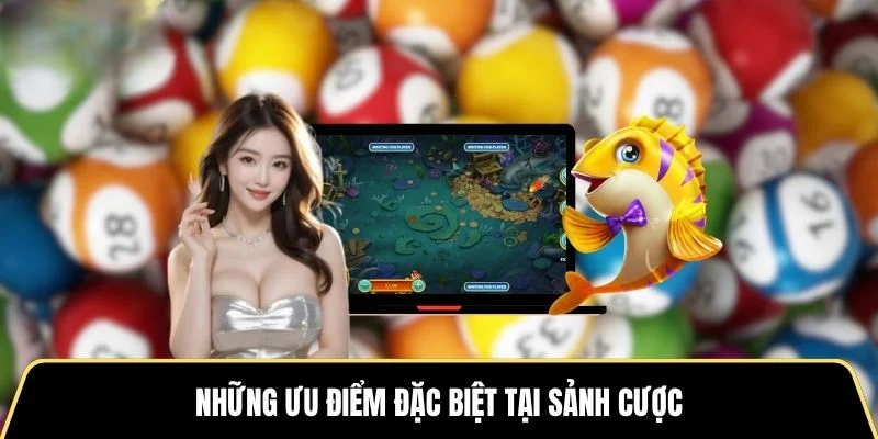 Những ưu điểm đặc biệt tại sảnh cược