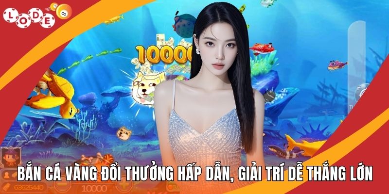Bắn Cá Vàng Đổi Thưởng Hấp Dẫn, Giải Trí Dễ Thắng Lớn