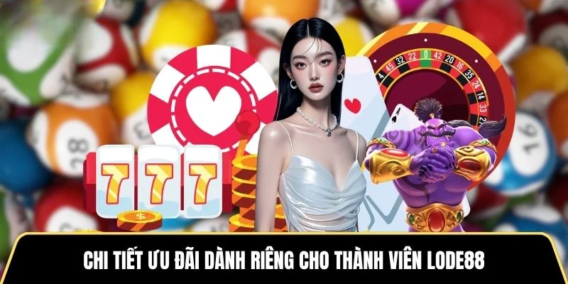 Chi tiết ưu đãi dành riêng cho thành viên LODE88