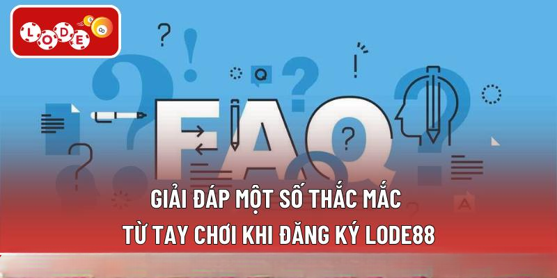 Giải đáp một số thắc mắc từ tay chơi khi đăng ký LODE88
