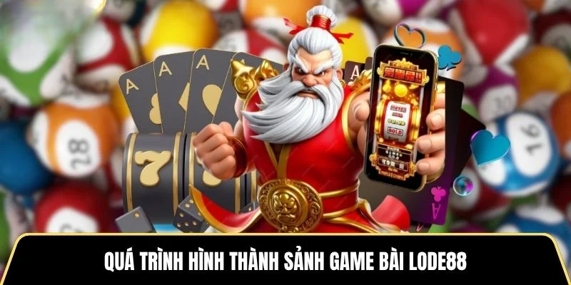 Quá trình hình thành sảnh game bài LODE88