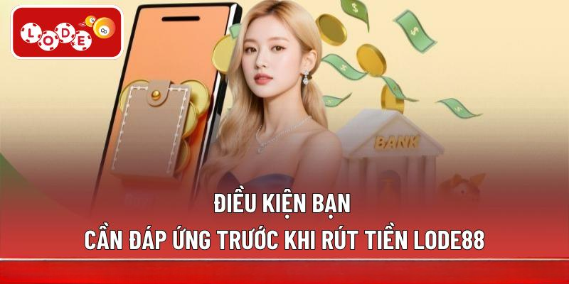 Điều kiện bạn cần đáp ứng trước khi rút tiền LODE88