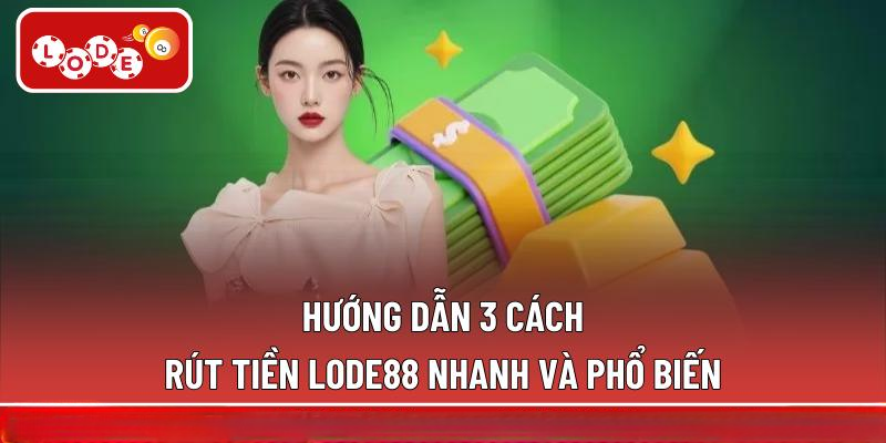 Hướng dẫn 3 cách rút tiền LODE88 nhanh và phổ biến