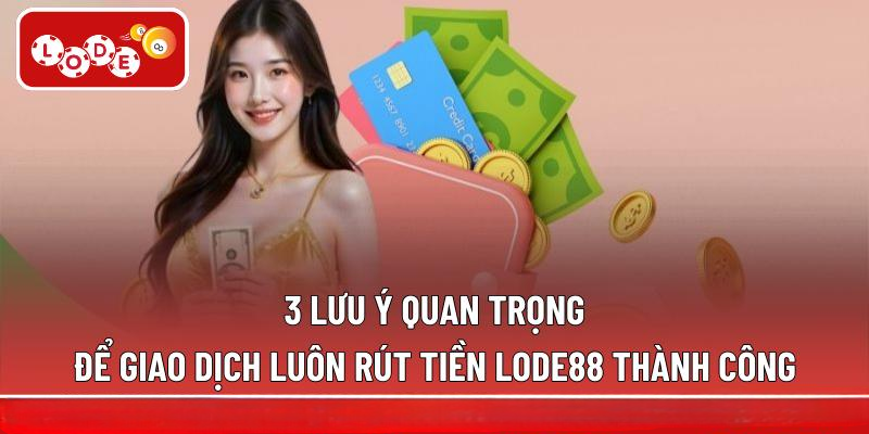 3 lưu ý quan trọng để giao dịch luôn rút tiền LODE88 thành công