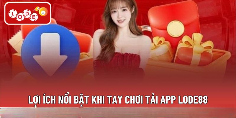 Lợi ích nổi bật khi tay chơi tải app LODE88
