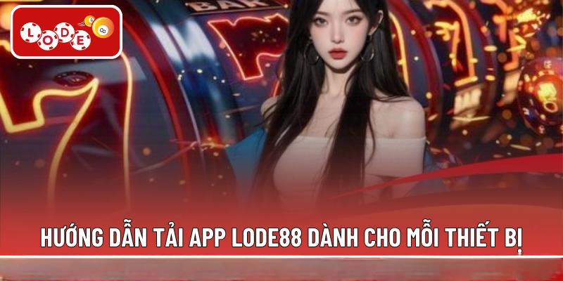 Hướng dẫn tải app LODE88 dành cho mỗi thiết bị
