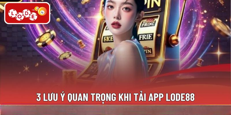 3 lưu ý quan trọng khi tải app LODE88